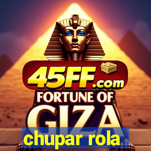 chupar rola
